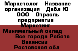 Маркетолог › Название организации ­ Дабл Ю, ООО › Отрасль предприятия ­ Маркетинг › Минимальный оклад ­ 30 000 - Все города Работа » Вакансии   . Ростовская обл.,Донецк г.